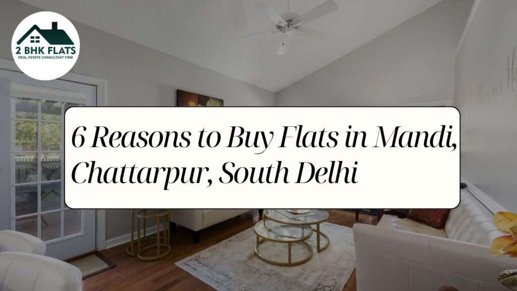6 Reasons to Buy Flats in Mandi, Chattarpur, South Delhi